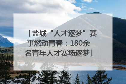 盐城“人才逐梦”赛事燃动青春：180余名青年人才赛场逐梦