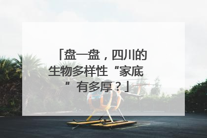 盘一盘，四川的生物多样性“家底”有多厚？