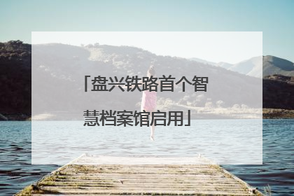 盘兴铁路首个智慧档案馆启用