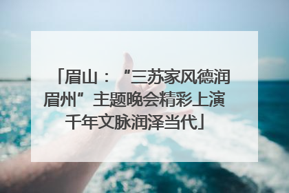 眉山：“三苏家风德润眉州”主题晚会精彩上演千年文脉润泽当代