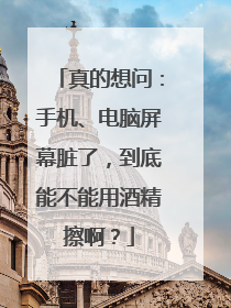 真的想问：手机、电脑屏幕脏了，到底能不能用酒精擦啊？