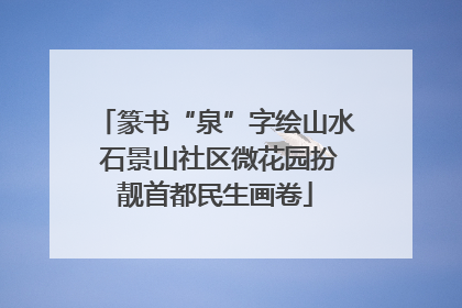 篆书“泉”字绘山水 石景山社区微花园扮靓首都民生画卷