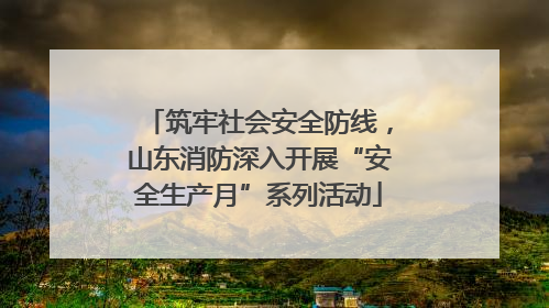 筑牢社会安全防线，山东消防深入开展“安全生产月”系列活动