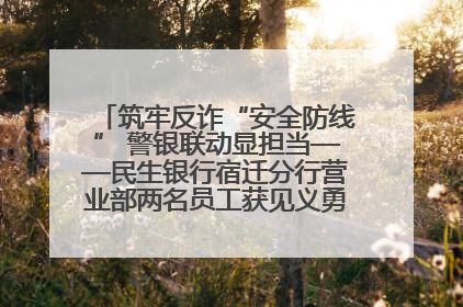 筑牢反诈“安全防线” 警银联动显担当——民生银行宿迁分行营业部两名员工获见义勇为基金会表彰