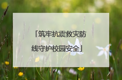筑牢抗震救灾防线守护校园安全