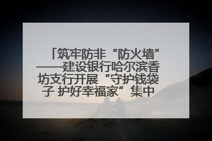 筑牢防非“防火墙”——建设银行哈尔滨香坊支行开展“守护钱袋子 护好幸福家”集中宣传日活动