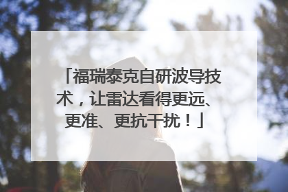 福瑞泰克自研波导技术，让雷达看得更远、更准、更抗干扰！