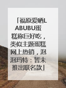 福原爱晒LABUBU蛋糕称巨好吃，类似主题蛋糕网上热销，泡泡玛特：暂未推出联名款