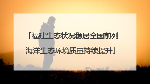 福建生态状况稳居全国前列 海洋生态环境质量持续提升