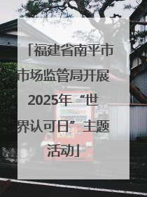 福建省南平市市场监管局开展2025年“世界认可日”主题活动