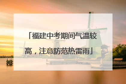 福建中考期间气温较高，注意防范热雷雨
