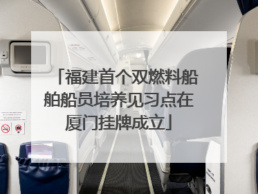 福建首个双燃料船舶船员培养见习点在厦门挂牌成立