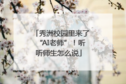 秀洲校园里来了“AI老师”！听听师生怎么说