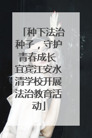 种下法治种子，守护青春成长 宜宾江安水清学校开展法治教育活动