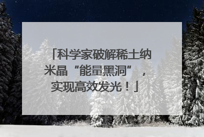 科学家破解稀土纳米晶“能量黑洞”，实现高效发光！