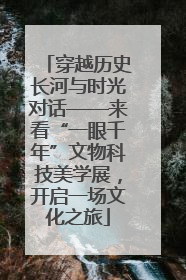 穿越历史长河与时光对话——来看“一眼千年”文物科技美学展，开启一场文化之旅