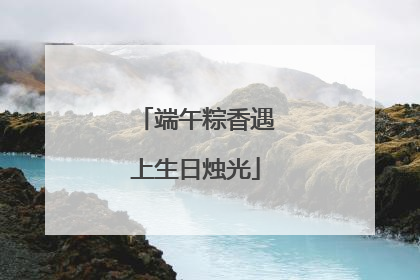 端午粽香遇上生日烛光