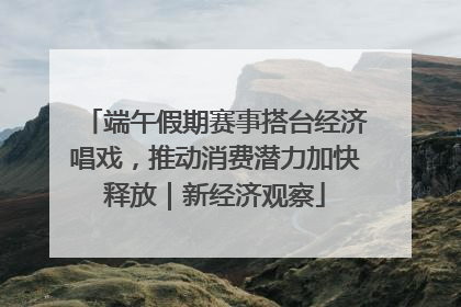 端午假期赛事搭台经济唱戏，推动消费潜力加快释放｜新经济观察