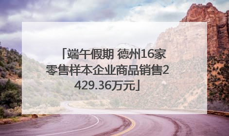 端午假期 德州16家零售样本企业商品销售2429.36万元