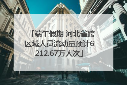 端午假期 河北省跨区域人员流动量预计6212.67万人次