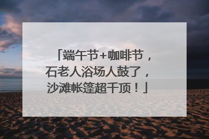 端午节+咖啡节，石老人浴场人鼓了，沙滩帐篷超千顶！