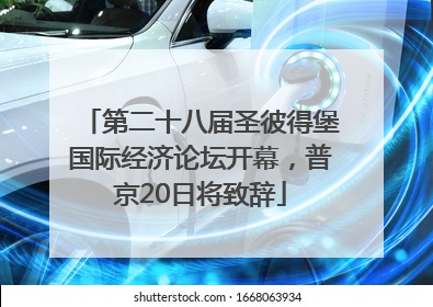 第二十八届圣彼得堡国际经济论坛开幕，普京20日将致辞