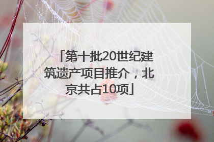 第十批20世纪建筑遗产项目推介，北京共占10项