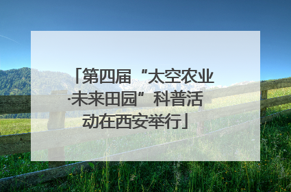 第四届“太空农业·未来田园”科普活动在西安举行