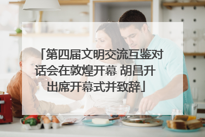 第四届文明交流互鉴对话会在敦煌开幕 胡昌升出席开幕式并致辞