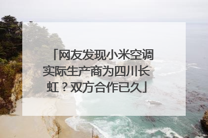 网友发现小米空调实际生产商为四川长虹？双方合作已久