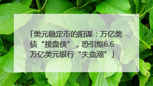 美元稳定币的阳谋：万亿美债“接盘侠”，恐引爆6.6万亿美元银行“失血潮”