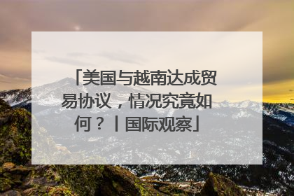 美国与越南达成贸易协议，情况究竟如何？丨国际观察