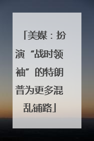 美媒：扮演“战时领袖”的特朗普为更多混乱铺路