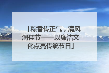 粽香传正气，清风润佳节——以廉洁文化点亮传统节日