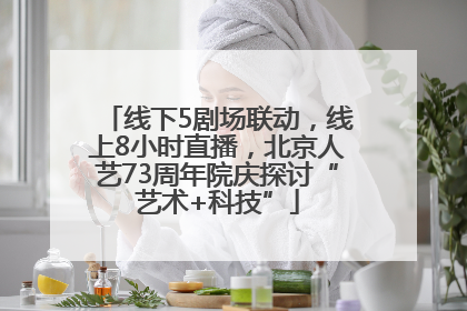 线下5剧场联动，线上8小时直播，北京人艺73周年院庆探讨“艺术+科技”