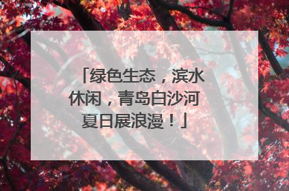 绿色生态，滨水休闲，青岛白沙河夏日展浪漫！