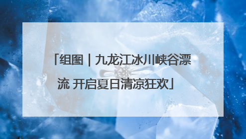 组图｜九龙江冰川峡谷漂流 开启夏日清凉狂欢