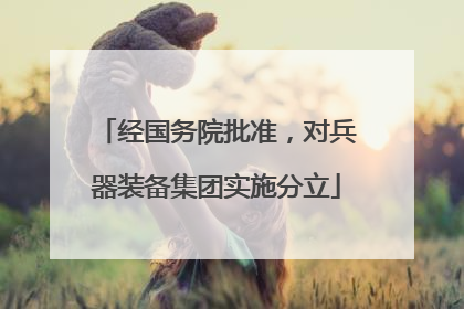 经国务院批准，对兵器装备集团实施分立