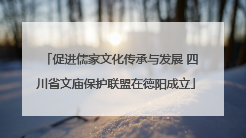 促进儒家文化传承与发展 四川省文庙保护联盟在德阳成立