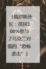 俄罗斯外长：英国100%参与了乌克兰对俄的“恐怖袭击”