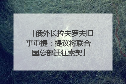 俄外长拉夫罗夫旧事重提：提议将联合国总部迁往索契