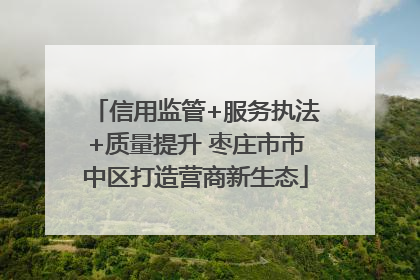 信用监管+服务执法+质量提升 枣庄市市中区打造营商新生态