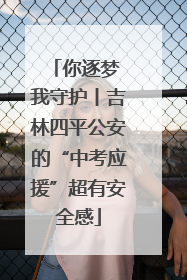 你逐梦 我守护丨吉林四平公安的“中考应援”超有安全感