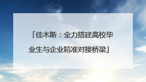 佳木斯：全力搭建高校毕业生与企业精准对接桥梁