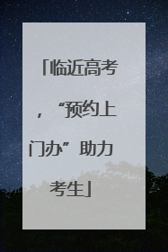 临近高考，“预约上门办”助力考生