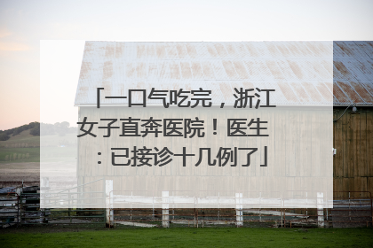 一口气吃完，浙江女子直奔医院！医生：已接诊十几例了