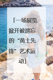 一场展览掀开被遗忘的“黄土先锋”艺术运动