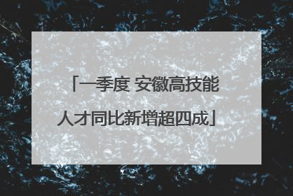 一季度 安徽高技能人才同比新增超四成