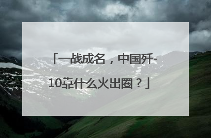 一战成名，中国歼-10靠什么火出圈？
