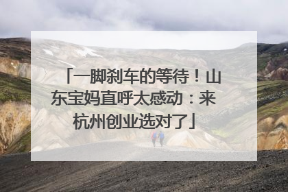 一脚刹车的等待！山东宝妈直呼太感动：来杭州创业选对了